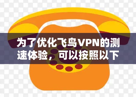 为了优化飞鸟VPN的测速体验,可以按照以下步骤进行调整