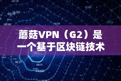 蘑菇VPN(G2)是一个基于区块链技术的加密VPN服务,旨在提供安全、匿名和高效的网络连接。蘑菇VPN的软件包版本通常指其内部的软件包版本,用于支持不同的功能和性能需求