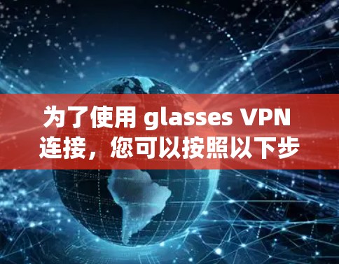 为了使用 glasses VPN 连接,您可以按照以下步骤操作