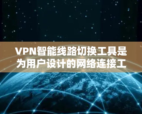 VPN智能线路切换工具是为用户设计的网络连接工具,帮助用户更高效地管理网络设备,确保网络的安全和稳定。以下是详细的步骤指南