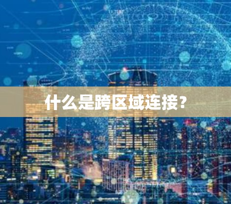 什么是跨区域连接？