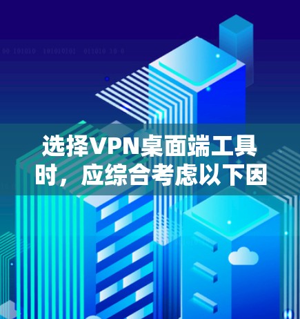 选择VPN桌面端工具时，应综合考虑以下因素，以确保最佳体验和适应性