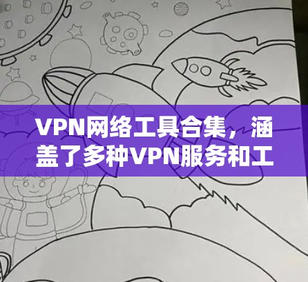 VPN网络工具合集,涵盖了多种VPN服务和工具,适合不同的需求。以下是一些常见的VPN工具和软件推荐,供您参考