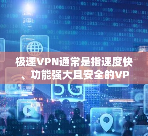 极速VPN通常是指速度快、功能强大且安全的VPN服务。如果你想测试它的速度,可以尝试以下方法