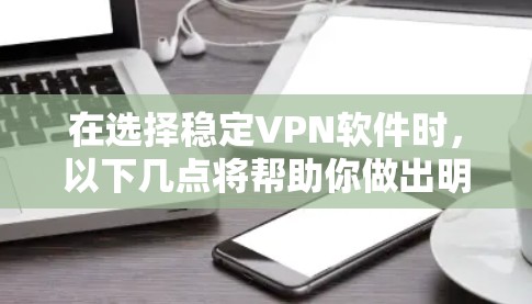 在选择稳定VPN软件时，以下几点将帮助你做出明智的决定