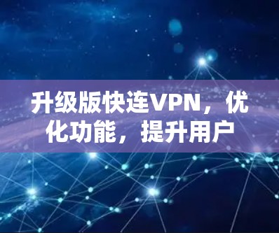 升级版快连VPN，优化功能，提升用户体验
