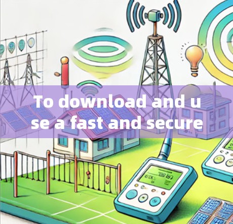 To download and use a fast and secure VPN effectively,follow these organized steps: To download and use a fast and secure VPN effectively,follow these organized steps: