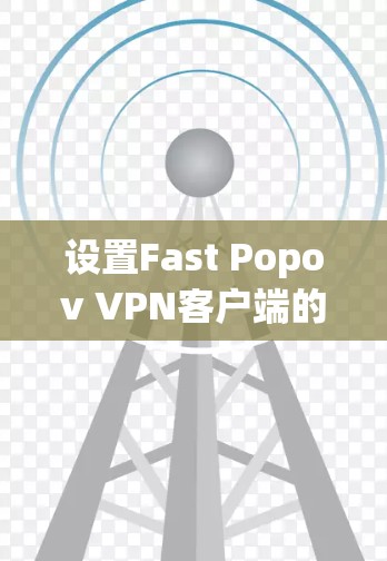 设置Fast Popov VPN客户端的步骤如下