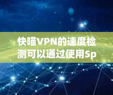 快喵VPN的速度检测可以通过使用Speedtest工具来测试。以下是详细的步骤
