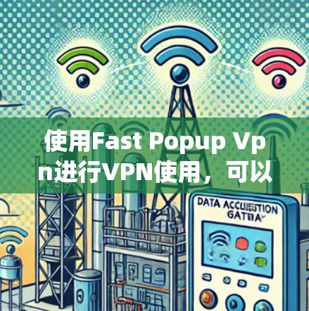 使用Fast Popup Vpn进行VPN使用,可以按照以下步骤进行 使用Fast Popup Vpn进行VPN使用,可以按照以下步骤进行
