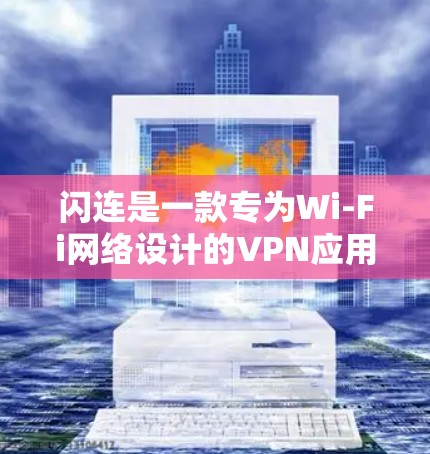闪连是一款专为Wi-Fi网络设计的VPN应用,旨在帮助用户更好地连接Wi-Fi网络,尤其是在高速度情况下。以下是关于闪连的详细步骤和信息