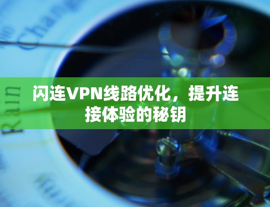 闪连VPN线路优化，提升连接体验的秘钥