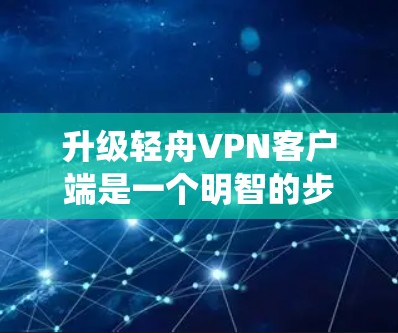 升级轻舟VPN客户端是一个明智的步骤，尤其是在你目前使用Windows系统的情况下，可以带来更多便利和提升用户体验。以下是升级的主要考虑因素和建议