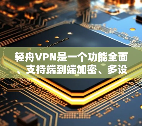 轻舟VPN是一个功能全面、支持端到端加密、多设备连接、自动续费等的VPN服务，适合用户测试以下方面