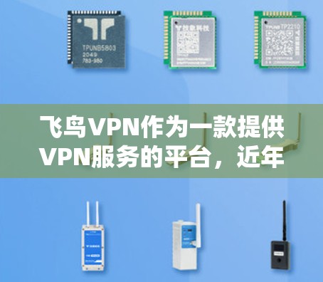 飞鸟VPN作为一款提供VPN服务的平台,近年来吸引了大量用户。为了优化其网络性能,可以采取以下策略,以提升用户体验和减少问题
