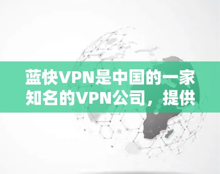 蓝快VPN是中国的一家知名的VPN公司,提供多种版本,包括免费版和付费版。以下是关于蓝快VPN客户端的详细介绍