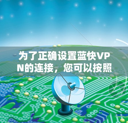 为了正确设置蓝快VPN的连接,您可以按照以下步骤操作