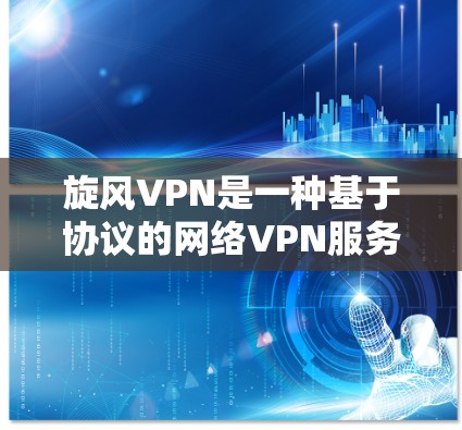 旋风VPN是一种基于协议的网络VPN服务,旨在提供安全、可靠的网络连接。如果您需要测试旋风VPN的连接,可以通过以下步骤进行