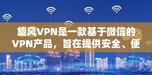 旋风VPN是一款基于微信的VPN产品,旨在提供安全、便捷的网络连接体验。以下是对旋风VPN功能的评估 旋风VPN是一款基于微信的VPN产品,旨在提供安全、便捷的网络连接体验。以下是对旋风VPN功能的评估