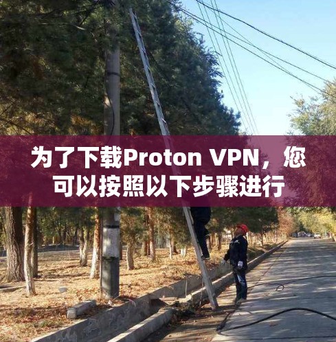 为了下载Proton VPN，您可以按照以下步骤进行