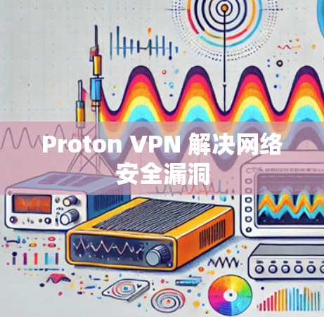 Proton VPN 解决网络安全漏洞