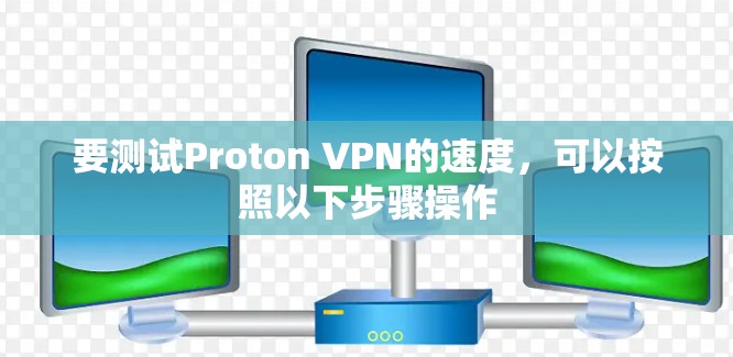 要测试Proton VPN的速度,可以按照以下步骤操作 要测试Proton VPN的速度,可以按照以下步骤操作