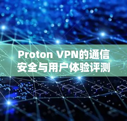 Proton VPN的通信安全与用户体验评测