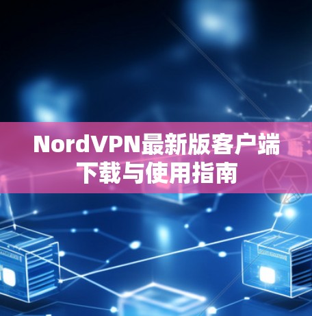NordVPN最新版客户端下载与使用指南 NordVPN最新版客户端下载与使用指南