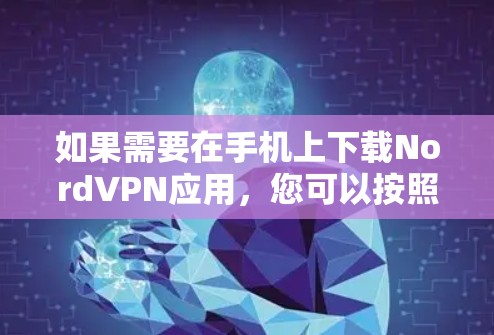 如果需要在手机上下载NordVPN应用,您可以按照以下步骤操作 如果需要在手机上下载NordVPN应用,您可以按照以下步骤操作