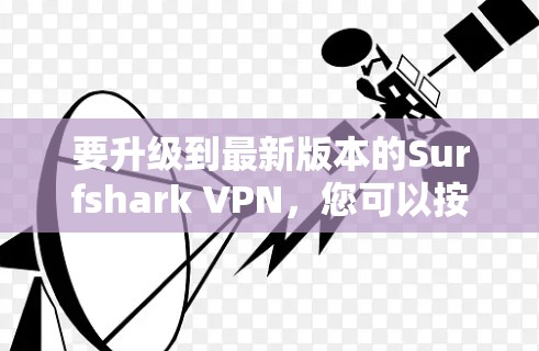 要升级到最新版本的Surfshark VPN,您可以按照以下步骤操作
