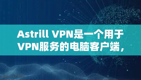Astrill VPN是一个用于VPN服务的电脑客户端,支持在电脑上安装并使用VPN功能。以下是一些关于Astrill VPN电脑客户端的使用方法和常见问题 Astrill VPN是一个用于VPN服务的电脑客户端,支持在电脑上安装并使用VPN功能。以下是一些关于Astrill VPN电脑客户端的使用方法和常见问题