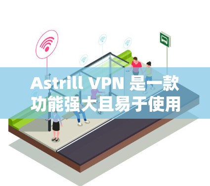 Astrill VPN 是一款功能强大且易于使用的VPN软件,特别适合需要严格保护用户隐私和安全的用户。以下是对其主要功能的详细分析