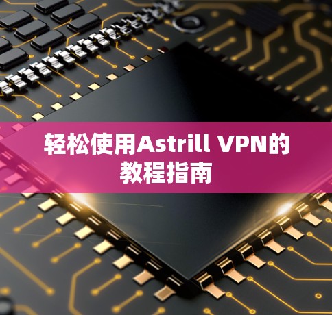 轻松使用Astrill VPN的教程指南