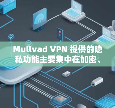Mullvad VPN 提供的隐私功能主要集中在加密、多点对点、多端访问和安全认证等方面。以下是其在隐私方面的主要功能