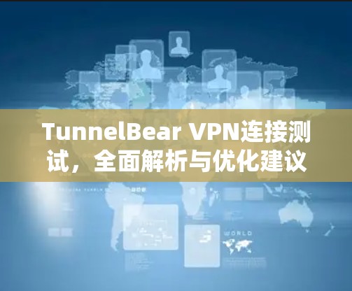 TunnelBear VPN连接测试,全面解析与优化建议
