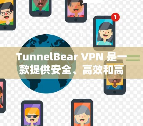 TunnelBear VPN 是一款提供安全、高效和高效的VPN服务,旨在帮助用户快速连接到互联网。以下是对 TunnelBear VPN 的速度体验的详细介绍