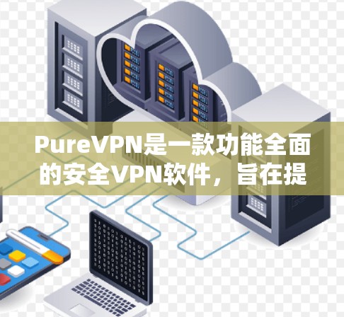 PureVPN是一款功能全面的安全VPN软件,旨在提供高度加密的视频会议、文件传输和远程协作等服务,确保数据安全和隐私保护。以下是其核心功能和主要特性