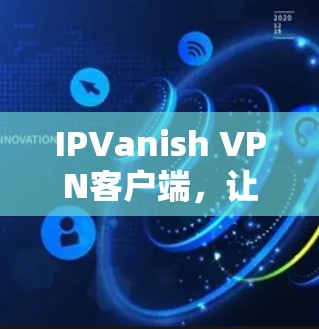 IPVanish VPN客户端,让网络连接更安全高效