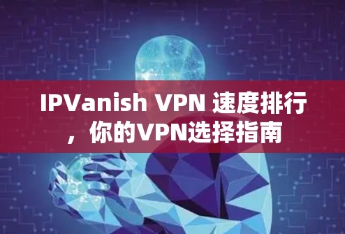 IPVanish VPN 速度排行,你的VPN选择指南