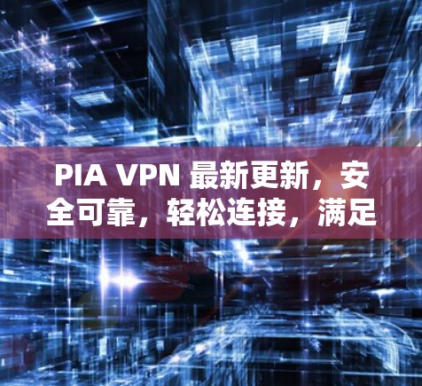 PIA VPN 最新更新,安全可靠,轻松连接,满足个人用户需求