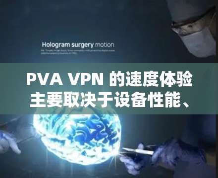 PVA VPN 的速度体验主要取决于设备性能、配置和协议版本。以下是对 PVA VPN 的速度进行的总结和分析