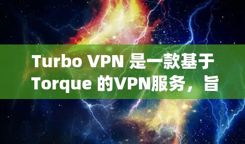 Turbo VPN 是一款基于 Torque 的VPN服务,旨在为用户提供安全、可靠的VPN连接。以下是下载并使用 Turbo VPN 的详细步骤