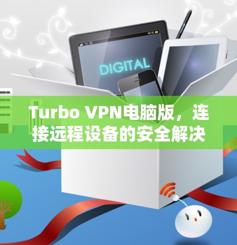 Turbo VPN电脑版,连接远程设备的安全解决方案