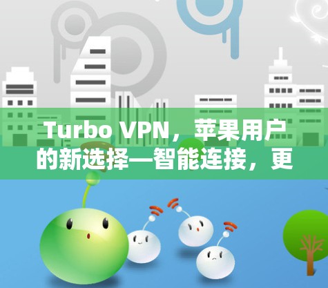 Turbo VPN,苹果用户的新选择—智能连接,更安全的网络连接