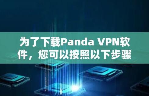 为了下载Panda VPN软件,您可以按照以下步骤操作