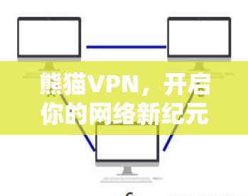 熊猫VPN,开启你的网络新纪元—性能与安全的双保障