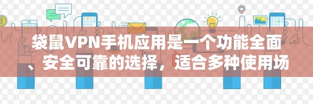 袋鼠VPN手机应用是一个功能全面、安全可靠的选择,适合多种使用场景。以下是详细的使用指南