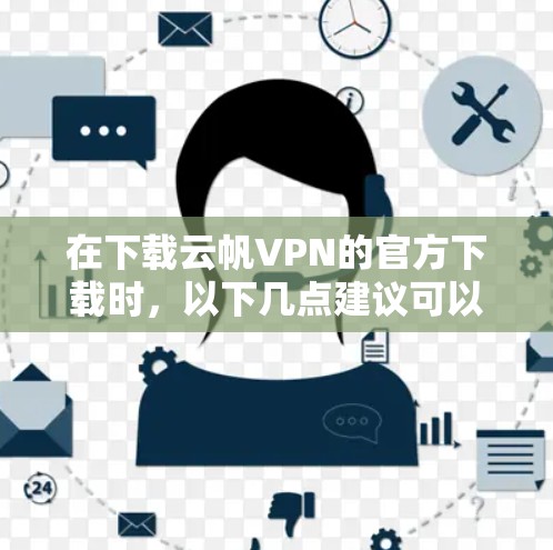 在下载云帆VPN的官方下载时,以下几点建议可以帮助你安全可靠地完成下载