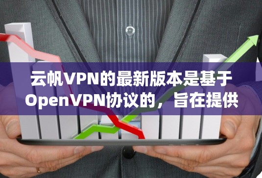 云帆VPN的最新版本是基于OpenVPN协议的,旨在提供高效、安全的VPN体验。以下是对该软件的详细介绍