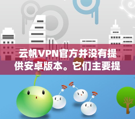 云帆VPN官方并没有提供安卓版本。它们主要提供苹果版的VPN服务。为了使用云帆VPN,建议您使用苹果版的VPN应用程序,例如Option VPN,它是苹果公司推出的一款受欢迎的VPN软件